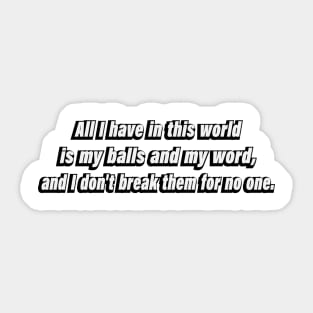 All I have in this world is my balls and my word, and I don't break them for no one Sticker